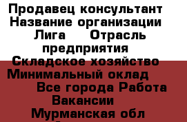 Продавец-консультант › Название организации ­ Лига-1 › Отрасль предприятия ­ Складское хозяйство › Минимальный оклад ­ 25 000 - Все города Работа » Вакансии   . Мурманская обл.,Апатиты г.